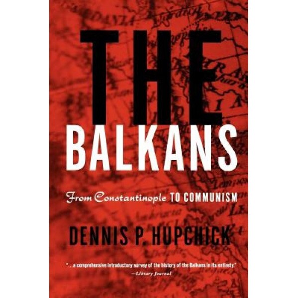 The Balkans: From Constantinople to Communism, Dennis P. Hupchick (Author)