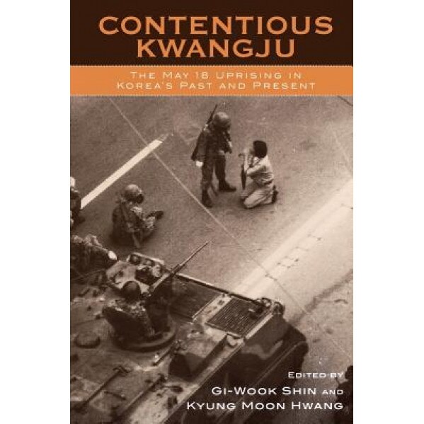 Contentious Kwangju: The May 18 Uprising in Korea's Past and Present, Kyung Moon Hwang (Editor)