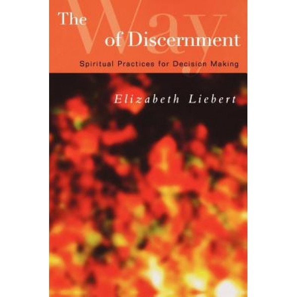 The Way of Discernment: Spiritual Practices for Decision Making, Elizabeth Liebert