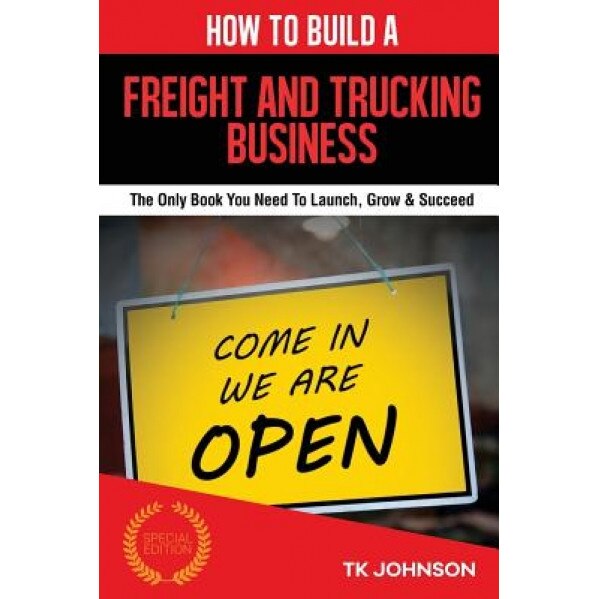 How to Build a Freight and Trucking Business: The Only Book You Need to Launch, Grow & Succeed - T. K. Johnson (Author)