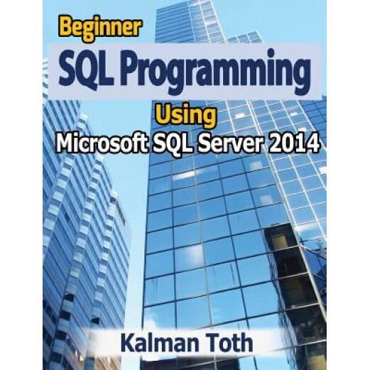 Beginner SQL Programming Using Microsoft SQL Server 2014 - Kalman Toth (Author)