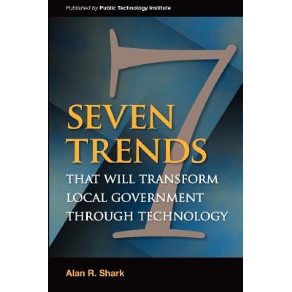 Seven Trends That Will Transform Local Government Through Technology - Alan R. Shark (Author)