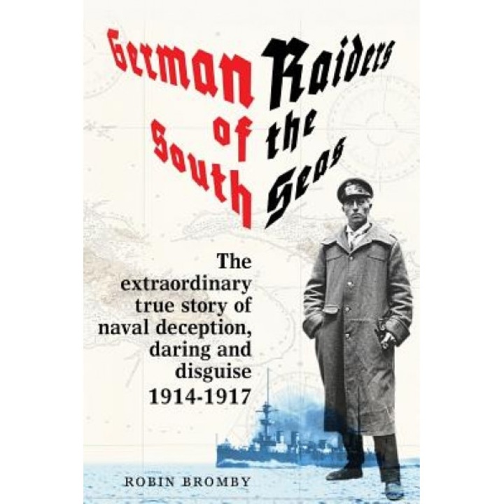 German Raiders of the South Seas: The Extraordinary True Story of Naval Deception, Daring and Disguise 1914-1917, Robin Bromby (Author)