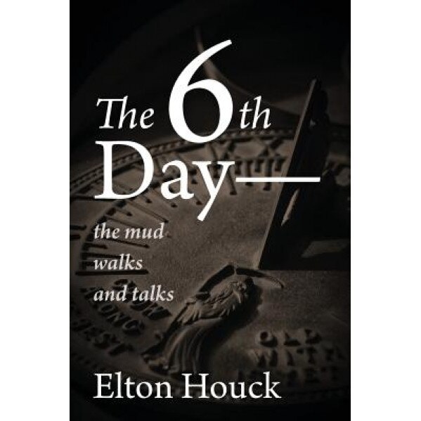 The 6th Day-- The Mud Walks and Talks, Elton Houck (Author)