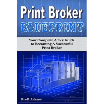 Print Broker Blueprint: Your A to Z Guide to Becoming a Successful Print Broker - Brett Adams (Author) Print Broker Blueprint: Your A to Z Guide to Becoming a Successful Print Broker - Brett Adams (Author)