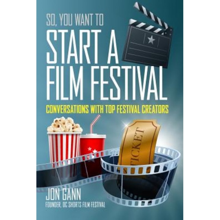 So You Want to Start a Film Festival?: Conversations with Top Festival Creators - Jon Gann (Author)