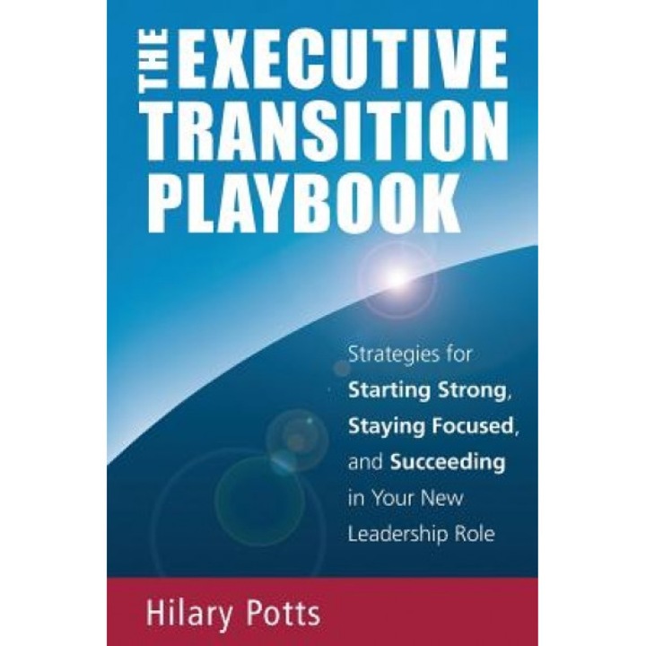 The Executive Transition Playbook: Strategies for Starting Strong, Staying Focused, and Succeeding in Your New Leadership Role - Hilary Potts (Author)