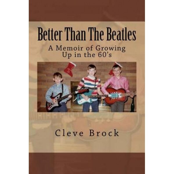 Better Than the Beatles: A Memoir of Growing Up in the 60's, Cleve Brock (Author)