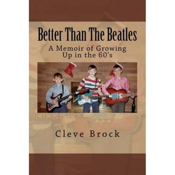 Better Than the Beatles: A Memoir of Growing Up in the 60's, Cleve Brock (Author) Better Than the Beatles: A Memoir of Growing Up in the 60's, Cleve Brock (Author)