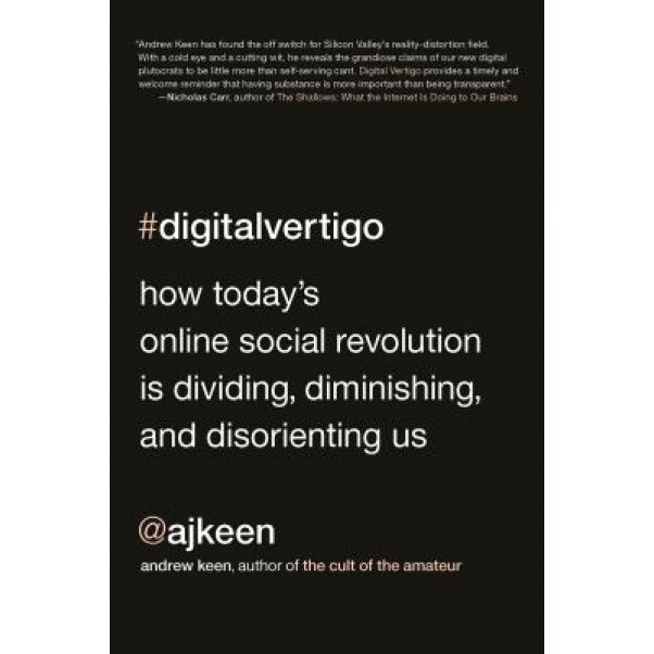 Digital Vertigo: How Today's Online Social Revolution Is Dividing, Diminishing, and Disorienting Us, Andrew Keen (Author)