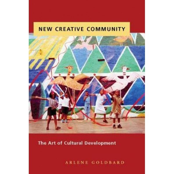 New Creative Community: The Art of Cultural Development, Arlene Goldbard
