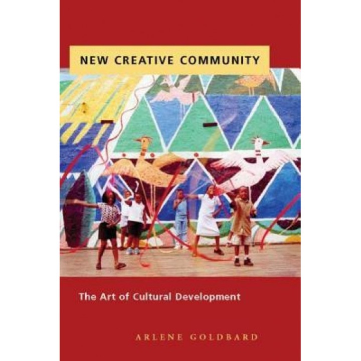 New Creative Community: The Art of Cultural Development, Arlene Goldbard