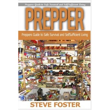 Prepper: Preppers Guide to Safe Survival and Self Sufficient Living (Survival Books, Survivalism, Prepping, Off Grid, Saving Li, Steve Foster (Author) Prepper: Preppers Guide to Safe Survival and Self Sufficient Living (Survival Books, Survivalism, Prepping, Off Grid, Saving Li, Steve Foster (Author)