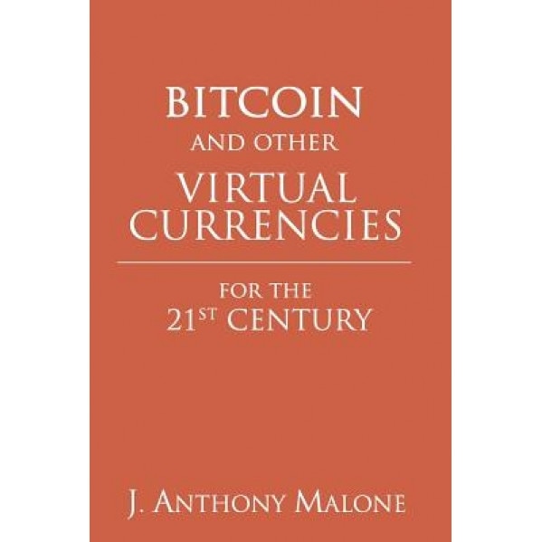 Bitcoin and Other Virtual Currencies for the 21st Century, J. Anthony Malone (Author)