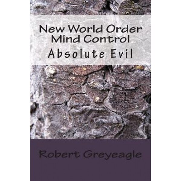 New World Order Mind Control: Absolute Evil - Robert Greyeagle (Author)