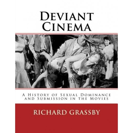 Deviant Cinema: A History of Sexual Dominance and Submission in the Movies, Richard Bruce Grassby (Author)