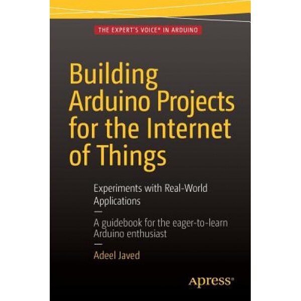Building Arduino Projects for the Internet of Things: Experiments with Real-World Applications - Adeel Javed (Author)