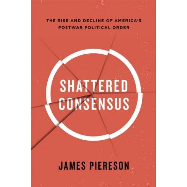 Shattered Consensus: The Rise and Decline of America's Postwar Political Order, James Piereson (Author)
