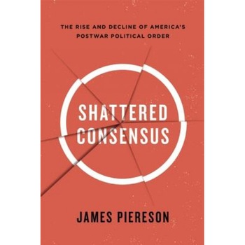 Shattered Consensus: The Rise and Decline of America's Postwar Political Order, James Piereson (Author) Shattered Consensus: The Rise and Decline of America's Postwar Political Order, James Piereson (Author)