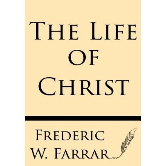 The Life of Christ, Frederic W. Farrar (Author)