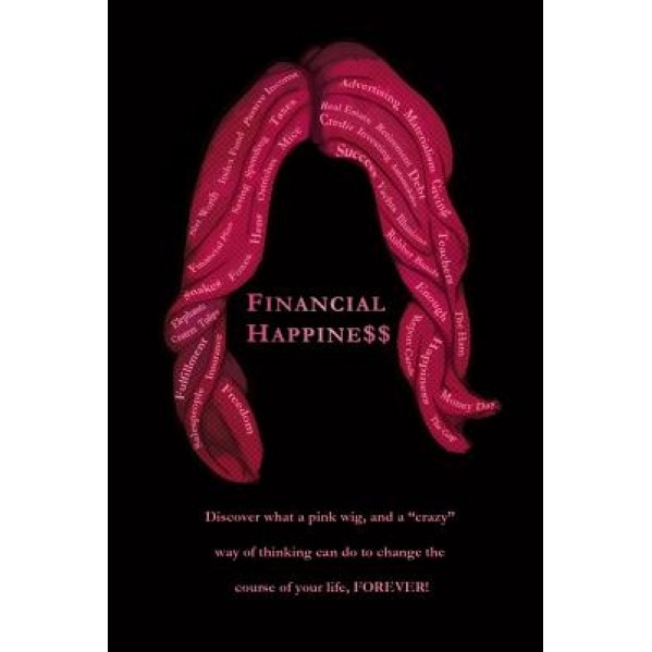 Financial Happine$$: Discover What a Pink Wig, and a Crazy Way of Thinking Can Do to Change the Course of Your Life, Forever!, Mike Finley (Author)