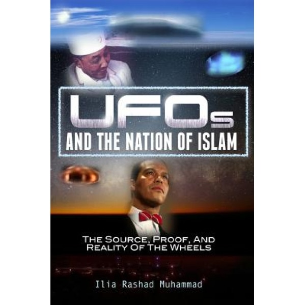 UFOs and the Nation of Islam: The Source, Proof, and Reality of the Wheels, Ilia Rashad Muhammad (Author)