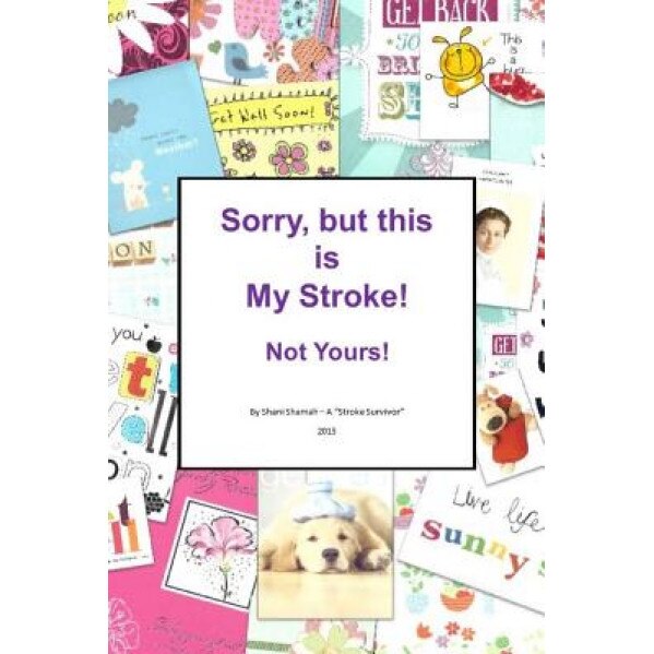 Sorry, But This Is My Stroke - Not Yours !: A Tongue-In-Cheek Guide to Surviving a Stroke, Mrs Shani Shamah (Author)