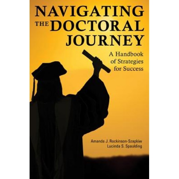 Navigating the Doctoral Journey: A Handbook of Strategies for Success, Amanda J. Rockinson-Szapkiw (Author)