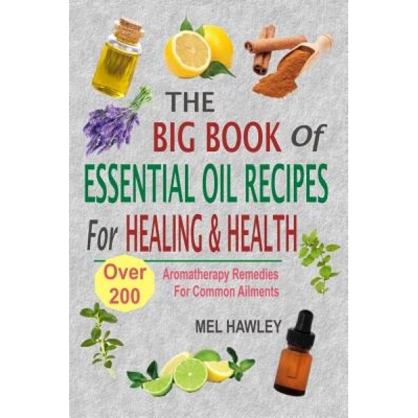 The Big Book of Essential Oil Recipes for Healing & Health: Over 200 Aromatherapy Remedies for Common Ailments, Mel Hawley (Author)