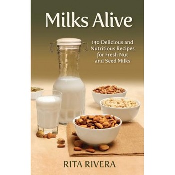 Milks Alive: 140 Delicious and Nutritions Recipes for Fresh Nut and Seed Milks, Rita Rivera (Author) Milks Alive: 140 Delicious and Nutritions Recipes for Fresh Nut and Seed Milks, Rita Rivera (Author)