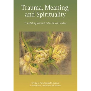 Trauma, Meaning, and Spirituality: Translating Research Into Clinical Practice - Crystal L. Park (Author) Trauma, Meaning, and Spirituality: Translating Research Into Clinical Practice - Crystal L. Park (Author)