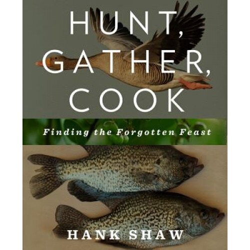 Hunt, Gather, Cook: Finding the Forgotten Feast, Hank Shaw (Author)