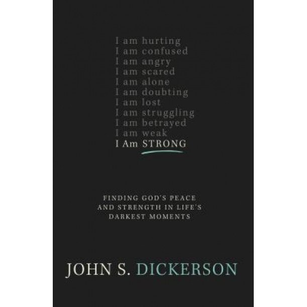 I Am Strong: Finding God's Peace and Strength in Life's Darkest Moments, John S. Dickerson (Author)