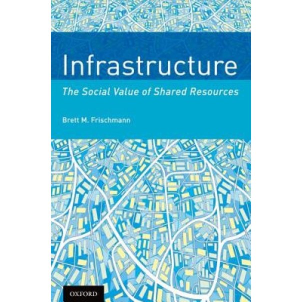 Infrastructure: The Social Value of Shared Resources, Brett M. Frischmann (Author)