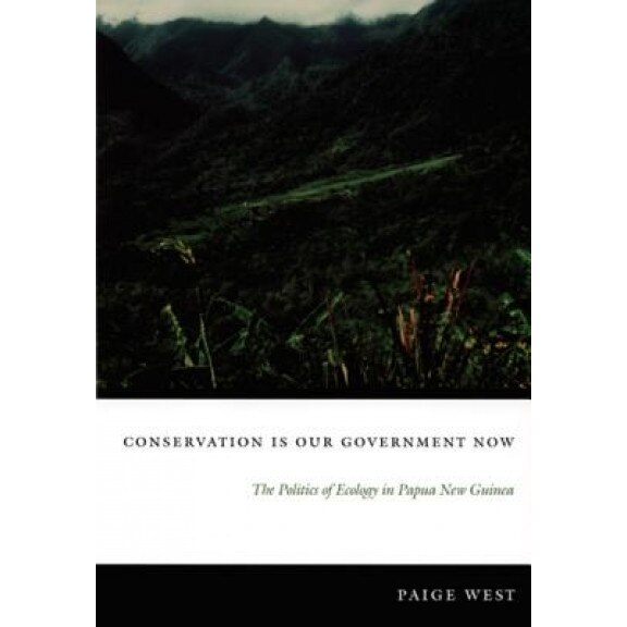 Conservation Is Our Government Now: The Politics of Ecology in Papua New Guinea - Paige West