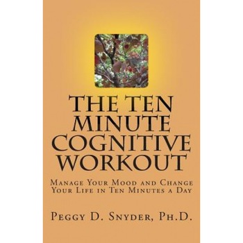 The Ten Minute Cognitive Workout: Manage Your Mood and Change Your Life in Ten Minutes a Day, Peggy D. Snyder Ph. D. (Author) The Ten Minute Cognitive Workout: Manage Your Mood and Change Your Life in Ten Minutes a Day, Peggy D. Snyder Ph. D. (Author)