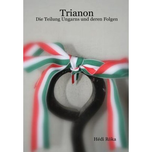 Trianon - Die Teilung Ungarns Und Deren Folgen, Hedi Roka (Author)