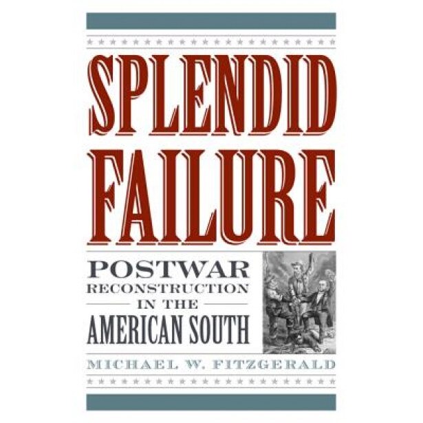 Splendid Failure: Postwar Reconstruction in the American South, Michael W. Fitzgerald