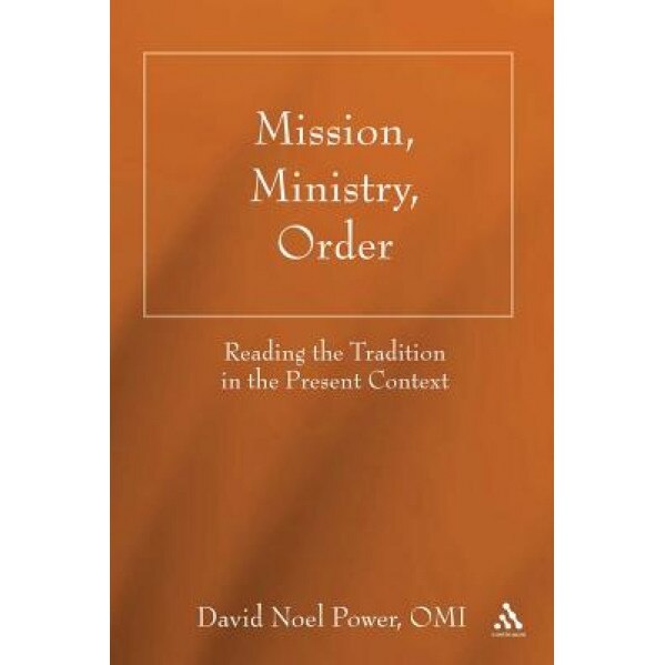 Mission, Ministry, Order: Reading the Tradition in the Present Context, David Noel Power (Author)