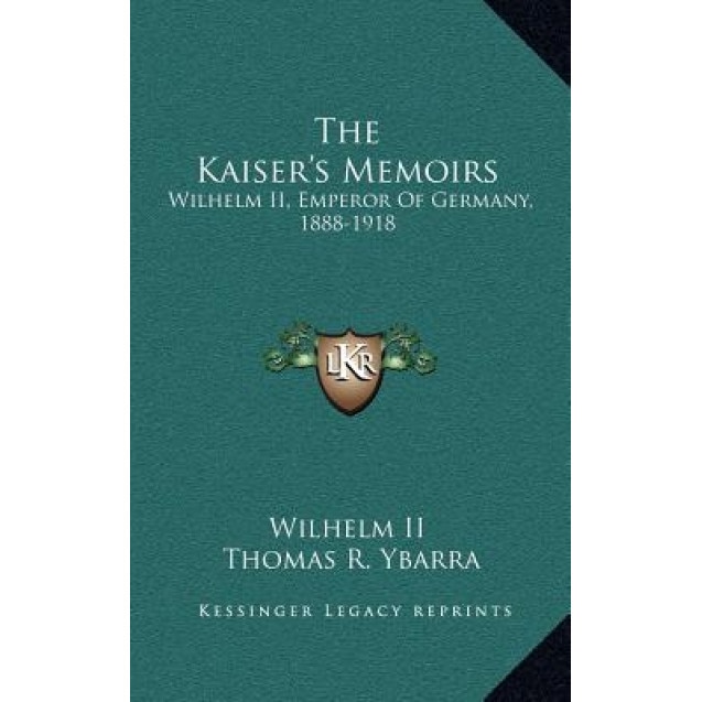 The Kaiser's Memoirs: Wilhelm II, Emperor of Germany, 1888-1918, Wilhelm II (Author)