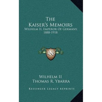 The Kaiser's Memoirs: Wilhelm II, Emperor of Germany, 1888-1918, Wilhelm II (Author) The Kaiser's Memoirs: Wilhelm II, Emperor of Germany, 1888-1918, Wilhelm II (Author)