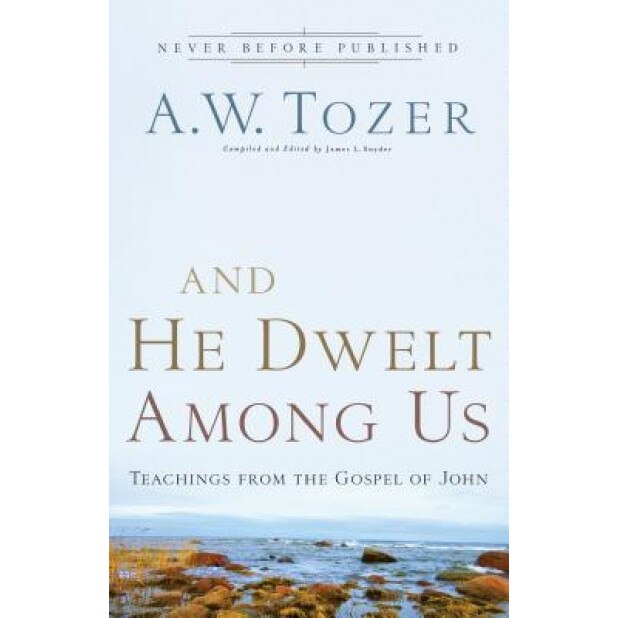And He Dwelt Among Us: Teachings from the Gospel of John, A. W. Tozer (Author)