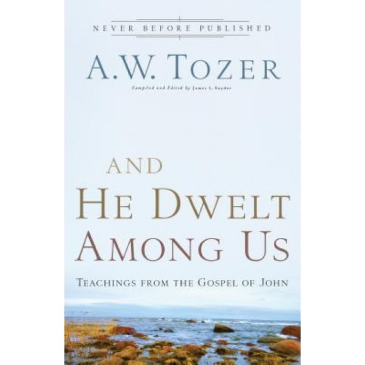 And He Dwelt Among Us: Teachings from the Gospel of John, A. W. Tozer (Author)
