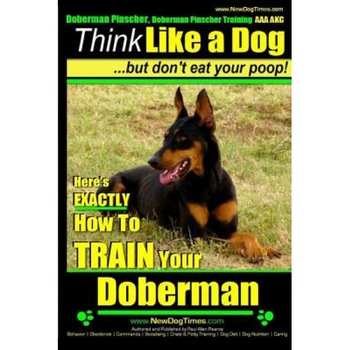Doberman Pinscher, Doberman Pinscher Training AAA Akc: Think Like a Dog, But Don't Eat Your Poop! Doberman Pinscher Breed Expert Training: Here's Exac, Paul Allen Pearce (Author) Doberman Pinscher, Doberman Pinscher Training AAA Akc: Think Like a Dog, But Don't Eat Your Poop! Doberman Pinscher Breed Expert Training: Here's Exac, Paul Allen Pearce (Author)