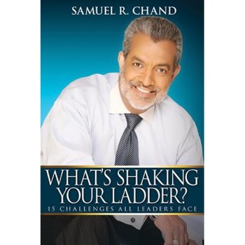 Whats Shaking Your Ladder: 15 Challenges All Leaders Face, Samuel Chand (Author) Whats Shaking Your Ladder: 15 Challenges All Leaders Face, Samuel Chand (Author)
