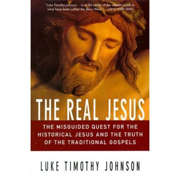 The Real Jesus: The Misguided Quest for the Historical Jesus and the Truth of the Traditional Go, Luke Timothy Johnson