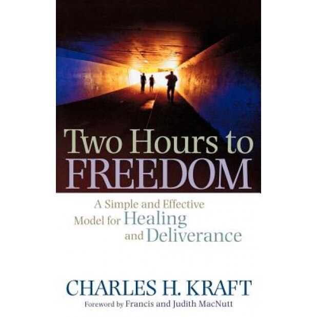 Two Hours to Freedom: A Simple and Effective Model for Healing and Deliverance, Charles H. Kraft