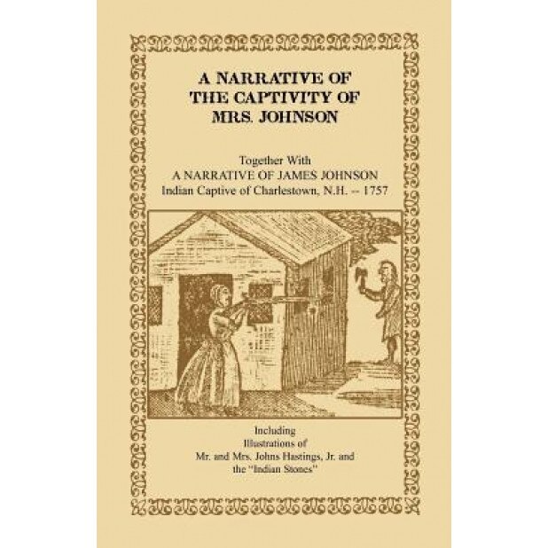 A Narrative of the Captivity of Mrs. Johnson, Together with a Narrative of James Johnson: Indian Captive of Charlestown, New Hampshire, Mrs Susanna Willard Johnson (Author)