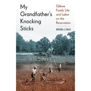 My Grandfather's Knocking Sticks: Ojibwe Family Life and Labor on the Reservation, Brenda J. Child (Author) My Grandfather's Knocking Sticks: Ojibwe Family Life and Labor on the Reservation, Brenda J. Child (Author)