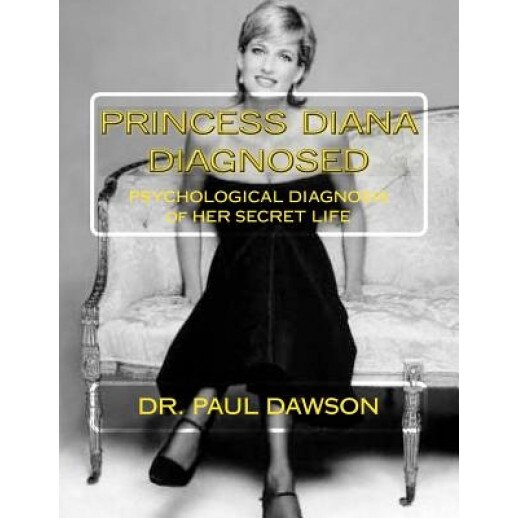 Princess Diana Diagnosed: Psychological Diagnosis of Her Secret Life, Paul Dawson (Author)